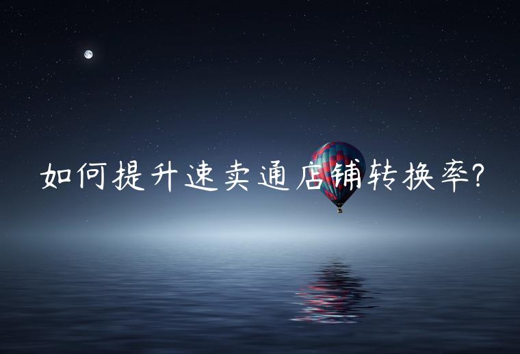 如何提升速賣通店鋪轉(zhuǎn)換率?